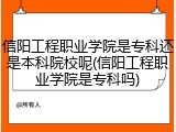信阳工程职业学院是专科还是本科院校呢(信阳工程职业学院是专科吗)
