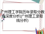 广州理工学院历年录取分数线深度分析(广州理工录取线分析)