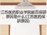江苏医药职业学院能否保研，原因是什么(江苏医药保研原因)