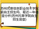 苏州托普信息职业技术学院能自主招生吗，最近一年简章分析(苏州托普学院自主招生简章)