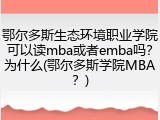 鄂尔多斯生态环境职业学院可以读mba或者emba吗？为什么(鄂尔多斯学院MBA？)
