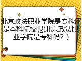 北京政法职业学院是专科还是本科院校呢(北京政法职业学院是专科吗？)