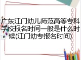 广东江门幼儿师范高等专科学校报名时间一般是什么时候(江门幼专报名时间)