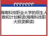 海南科技职业大学的招生人数和计划解读(海南科技职大招录解读)
