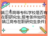 镇江市高等专科学校是否有在职研究生,报考条件如何(镇江高专在职研究生条件)