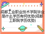 成都工业职业技术学院毕业是什么学历有何优势(成都工职院学历优势)