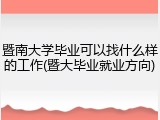 暨南大学毕业可以找什么样的工作(暨大毕业就业方向)