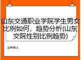 山东交通职业学院学生男女比例如何，趋势分析(山东交院性别比例趋势)