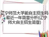辽宁师范大学能自主招生吗，最近一年简章分析(辽宁师大自主招生简章)
