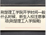 荆楚理工学院开学时间一般什么时候，新生入校注意事项(荆楚理工入学指南)