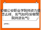 安徽公安职业学院师资力量怎么样，名气如何(安徽警院师资名气)