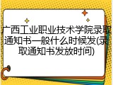 广西工业职业技术学院录取通知书一般什么时候发(录取通知书发放时间)