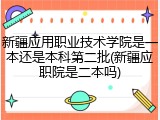新疆应用职业技术学院是一本还是本科第二批(新疆应职院是二本吗)