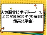 炎黄职业技术学院一年奖学金最多能拿多少(炎黄职院最高奖学金)