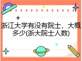浙江大学有没有院士，大概多少(浙大院士人数)