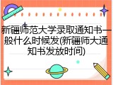 新疆师范大学录取通知书一般什么时候发(新疆师大通知书发放时间)