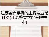 江苏警官学院的王牌专业是什么(江苏警官学院王牌专业)