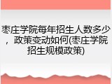 枣庄学院每年招生人数多少，政策变动如何(枣庄学院招生规模政策)