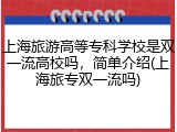 上海旅游高等专科学校是双一流高校吗，简单介绍(上海旅专双一流吗)