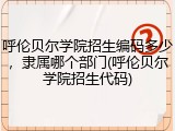 呼伦贝尔学院招生编码多少，隶属哪个部门(呼伦贝尔学院招生代码)