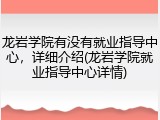 龙岩学院有没有就业指导中心，详细介绍(龙岩学院就业指导中心详情)