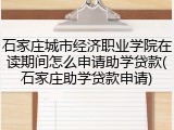 石家庄城市经济职业学院在读期间怎么申请助学贷款(石家庄助学贷款申请)