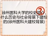 徐州医科大学的校史简介，什么历史与社会背景下建校的(徐州医科大建校背景)