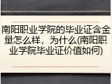 南阳职业学院的毕业证含金量怎么样，为什么(南阳职业学院毕业证价值如何)
