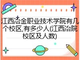 江西冶金职业技术学院有几个校区,有多少人(江西冶院校区及人数)