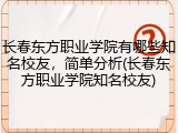 长春东方职业学院有哪些知名校友，简单分析(长春东方职业学院知名校友)