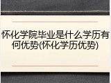 怀化学院毕业是什么学历有何优势(怀化学历优势)