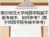 南宁师范大学师园学院能不能专接本，如何参考？(南宁师园学院专接本参考)