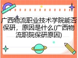 广西物流职业技术学院能否保研，原因是什么(广西物流职院保研原因)
