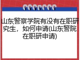 山东警察学院有没有在职研究生，如何申请(山东警院在职研申请)