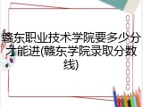 赣东职业技术学院要多少分才能进(赣东学院录取分数线)
