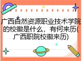 广西自然资源职业技术学院的校徽是什么，有何来历(广西职院校徽来历)