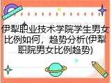 伊犁职业技术学院学生男女比例如何，趋势分析(伊犁职院男女比例趋势)