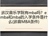 武汉音乐学院有mba吗？emba和mba的入学条件是什么(武音MBA条件)
