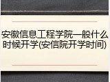 安徽信息工程学院一般什么时候开学(安信院开学时间)