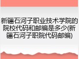 新疆石河子职业技术学院的院校代码和邮编是多少(新疆石河子职院代码邮编)