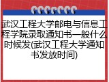 武汉工程大学邮电与信息工程学院录取通知书一般什么时候发(武汉工程大学通知书发放时间)
