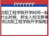 沈阳工程学院开学时间一般什么时候，新生入校注意事项(沈阳工程学院开学指南)