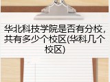 华北科技学院是否有分校，共有多少个校区(华科几个校区)