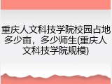 重庆人文科技学院校园占地多少亩，多少师生(重庆人文科技学院规模)