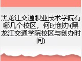 黑龙江交通职业技术学院有哪几个校区，何时创办(黑龙江交通学院校区与创办时间)