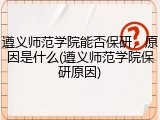 遵义师范学院能否保研，原因是什么(遵义师范学院保研原因)