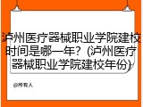 泸州医疗器械职业学院建校时间是哪一年？(泸州医疗器械职业学院建校年份)