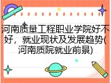 河南质量工程职业学院好不好，就业现状及发展趋势(河南质院就业前景)
