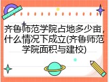 齐鲁师范学院占地多少亩，什么情况下成立(齐鲁师范学院面积与建校)
