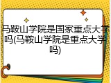 马鞍山学院是国家重点大学吗(马鞍山学院是重点大学吗)